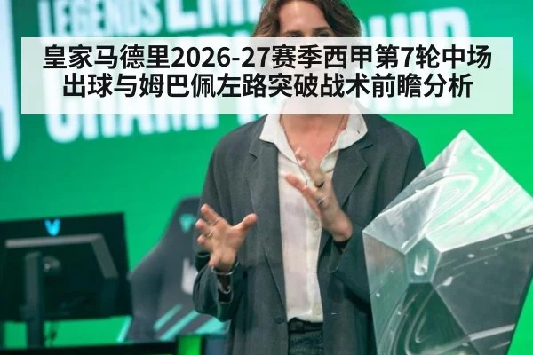 皇家马德里2026-27赛季西甲第7轮中场出球与姆巴佩左路突破战术前瞻分析