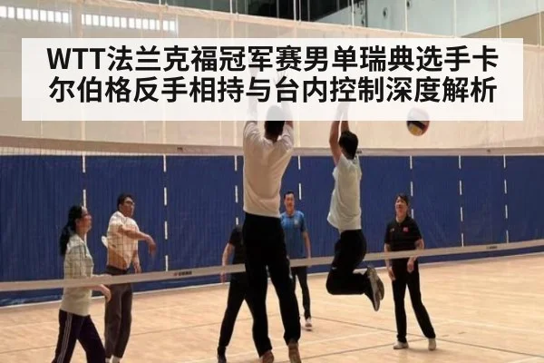 WTT法兰克福冠军赛男单瑞典选手卡尔伯格反手相持与台内控制深度解析